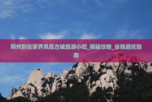朔州到张家界凤凰古城旅游小吃