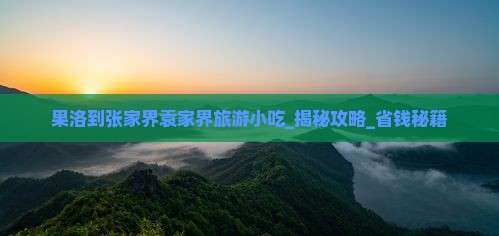 果洛到张家界袁家界旅游小吃