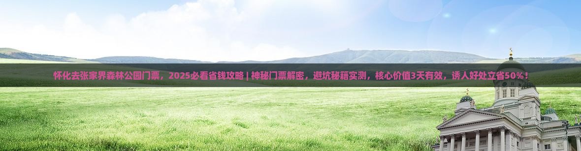 怀化去张家界森林公园门票