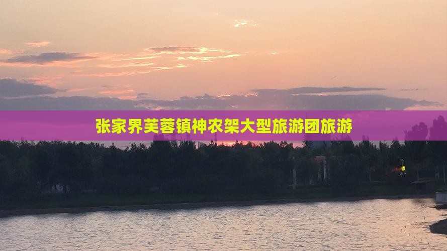 神农架去张家界芙蓉镇大型旅游团