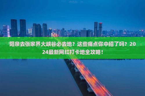 阳泉去张家界大峡谷必去地
