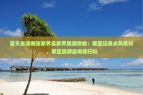 夏天去张家界袁家界哪里玩