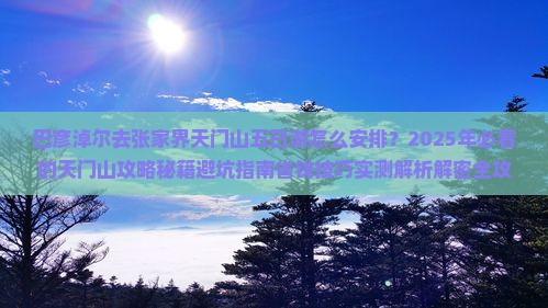 巴彦淖尔去张家界天门山五日游