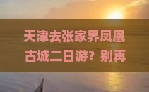 天津去张家界凤凰古城二日游