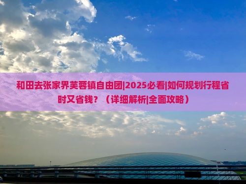 和田去张家界芙蓉镇自由团