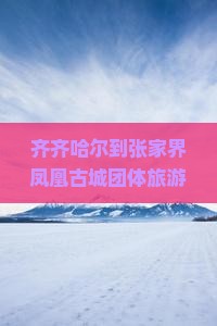 齐齐哈尔到张家界凤凰古城团体旅游