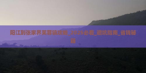 阳江到张家界芙蓉镇攻略