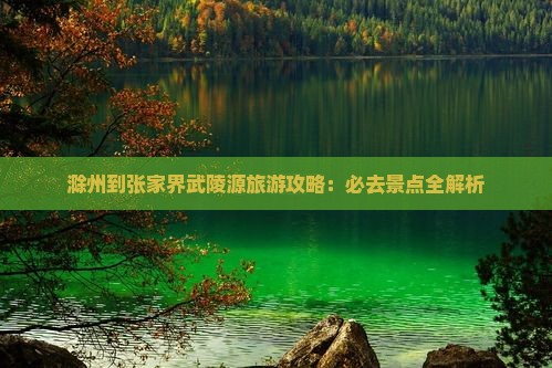 滁州到张家界武陵源必去地