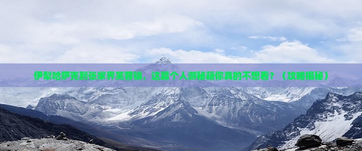 伊犁哈萨克到张家界芙蓉镇个人游