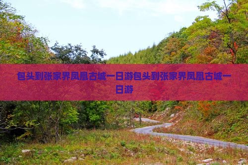 包头到张家界凤凰古城一日