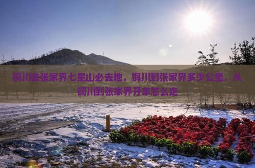 铜川去张家界七星山必去地