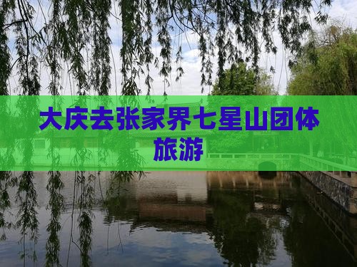 大庆去张家界七星山团体旅游