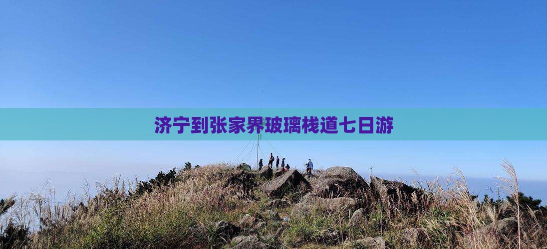 济宁到张家界玻璃栈道七日游