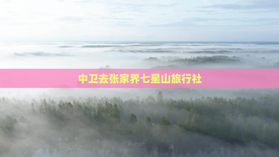 中卫去张家界七星山旅行社