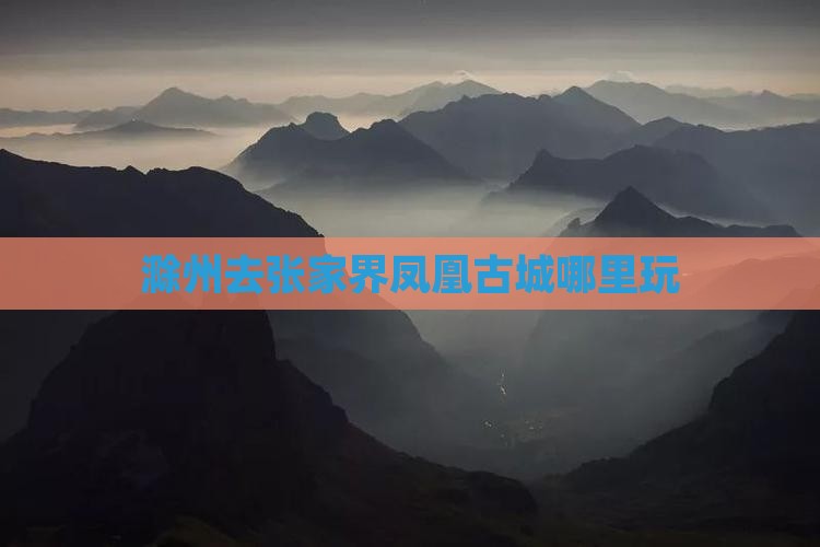 滁州去张家界凤凰古城哪里玩