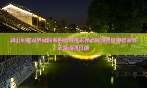 鞍山到张家界武陵源四日游