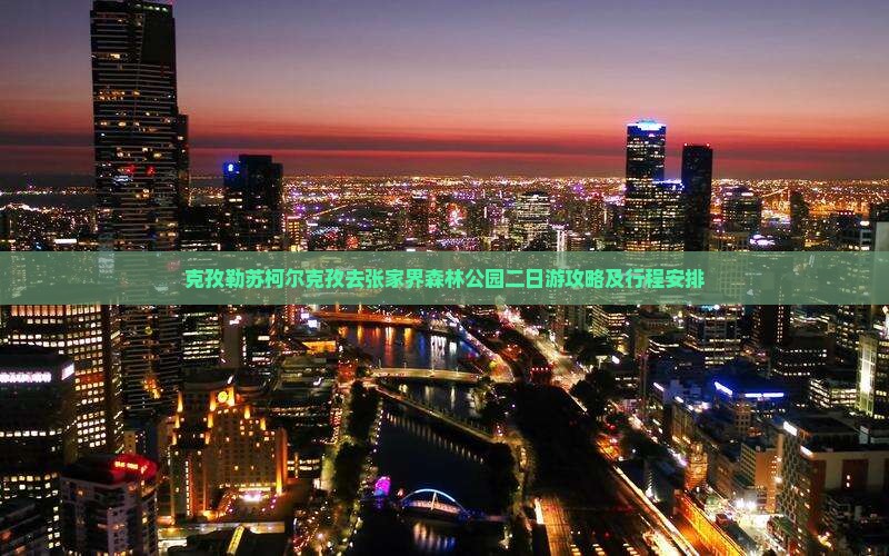 克孜勒苏柯尔克孜去张家界森林公园二日游