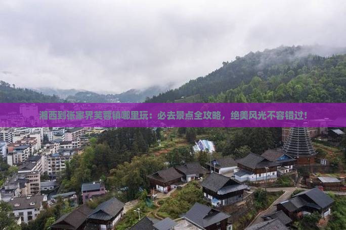 湘西到张家界芙蓉镇哪里玩 湘西到张家界芙蓉镇哪里玩