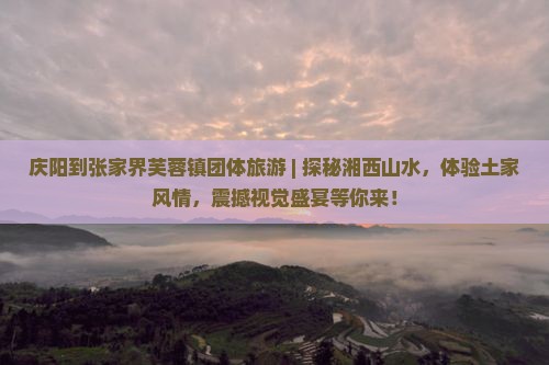 庆阳到张家界芙蓉镇团体旅游