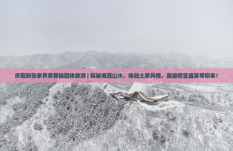 庆阳到张家界芙蓉镇团体旅游