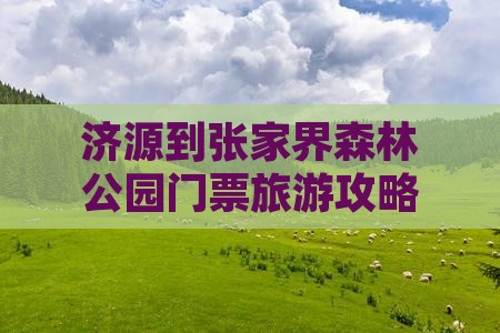 济源到张家界森林公园门票