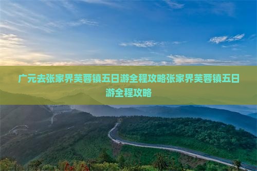广元去张家界芙蓉镇五日游