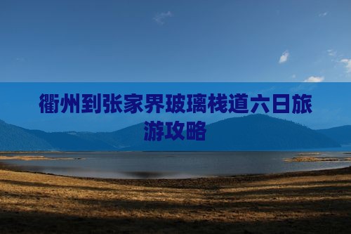 衢州到张家界玻璃栈道六日游