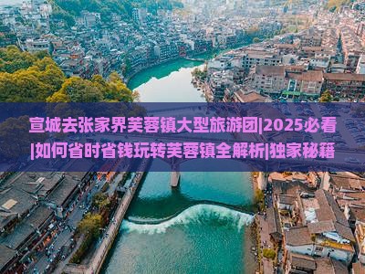 宣城去张家界芙蓉镇大型旅游团