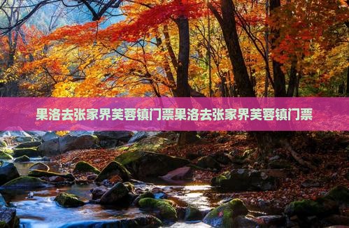 果洛去张家界芙蓉镇门票