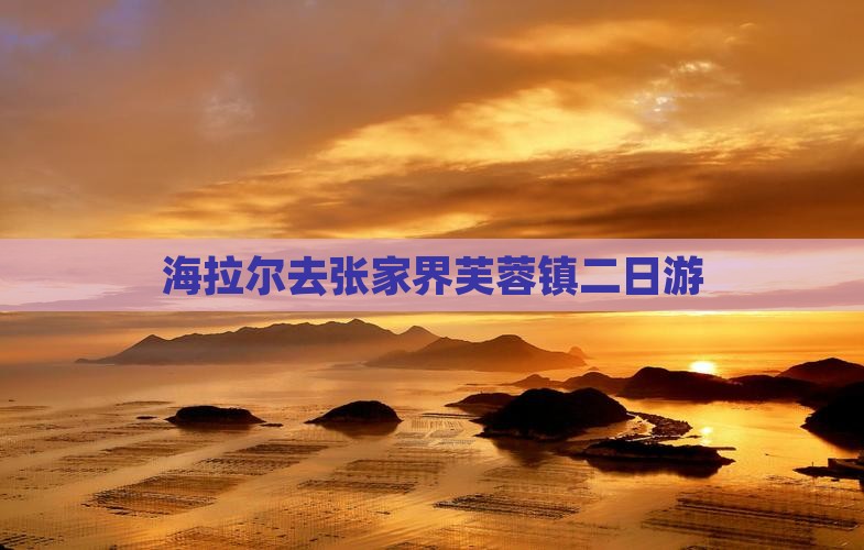海拉尔去张家界芙蓉镇二日游