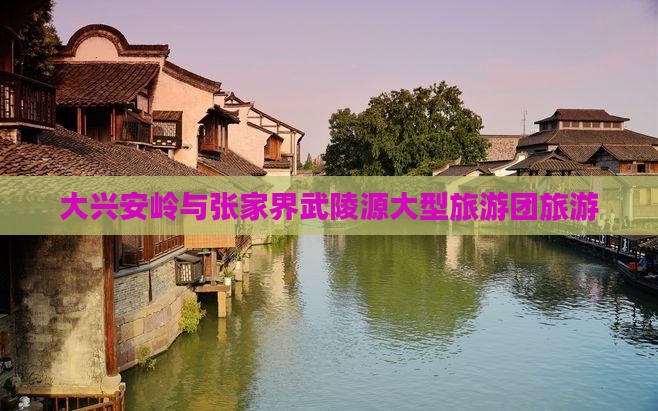 大兴安岭去张家界武陵源大型旅游团