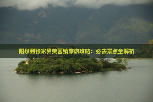 阳泉到张家界芙蓉镇必去地