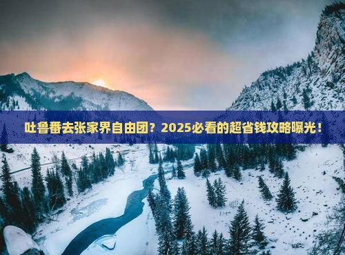 吐鲁番去张家界自由团