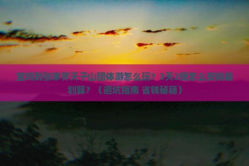 宝鸡到张家界天子山团体旅游