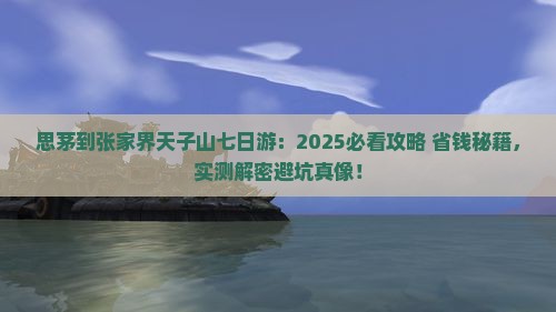 思茅到张家界天子山七日游 思茅到张家界天子山七日游