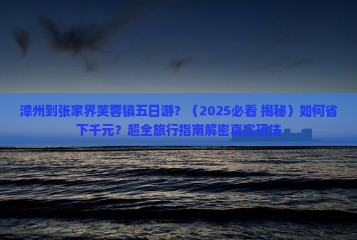 漳州到张家界芙蓉镇五日游