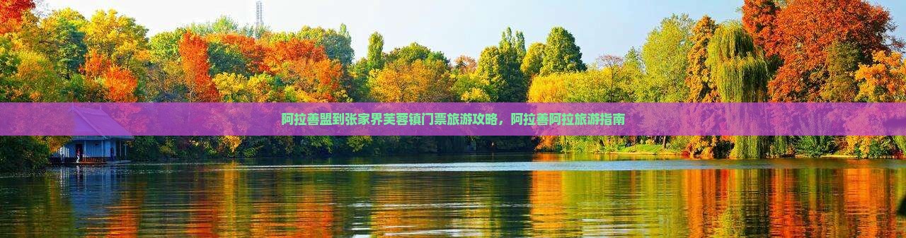 阿拉善盟到张家界芙蓉镇门票
