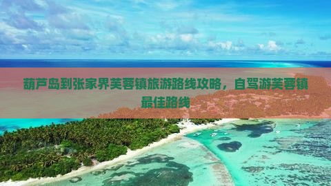 葫芦岛到张家界芙蓉镇旅游