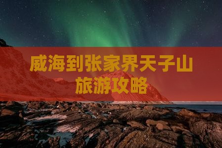 威海到张家界天子山攻略