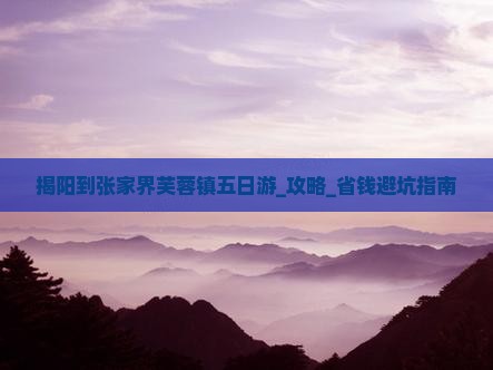 揭阳到张家界芙蓉镇五日游