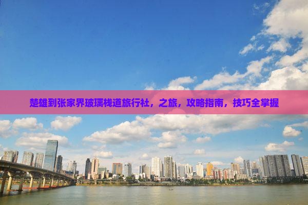 楚雄到张家界玻璃栈道旅行社