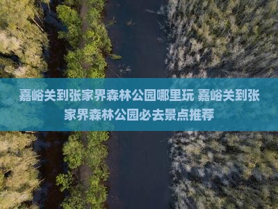 嘉峪关到张家界森林公园哪里玩