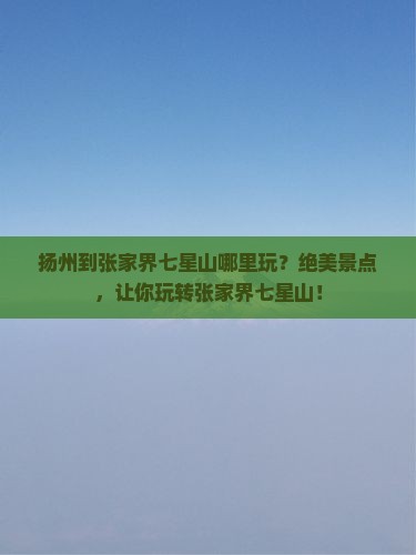 扬州到张家界七星山哪里玩