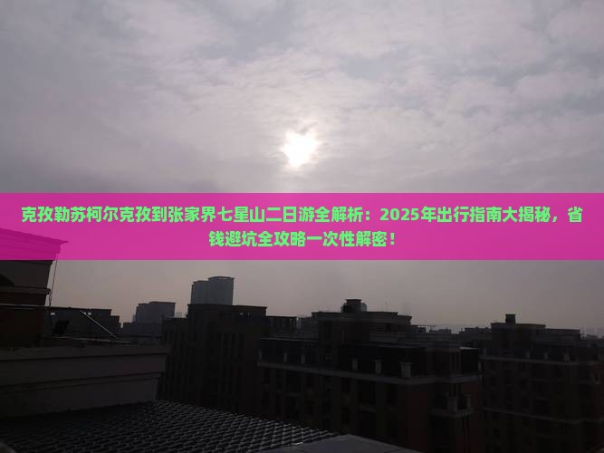 克孜勒苏柯尔克孜到张家界七星山二日游