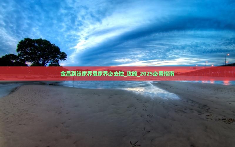 金昌到张家界袁家界必去地