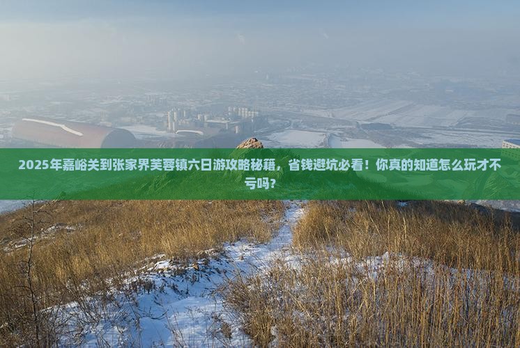 嘉峪关到张家界芙蓉镇六日游
