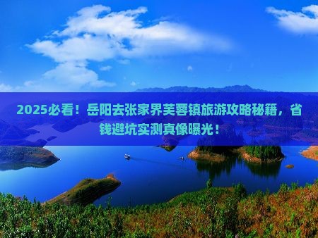 岳阳去张家界芙蓉镇旅游