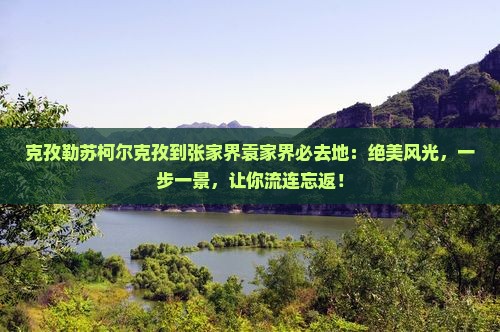 克孜勒苏柯尔克孜到张家界袁家界必去地