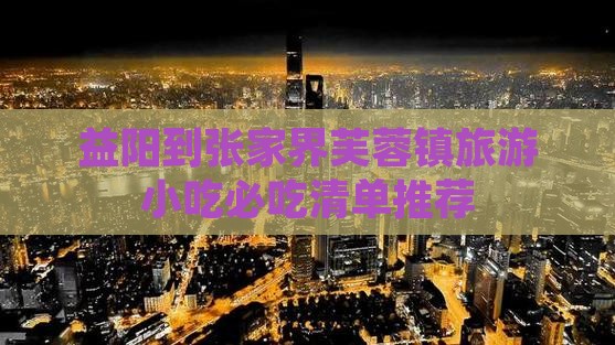 益阳到张家界芙蓉镇旅游小吃