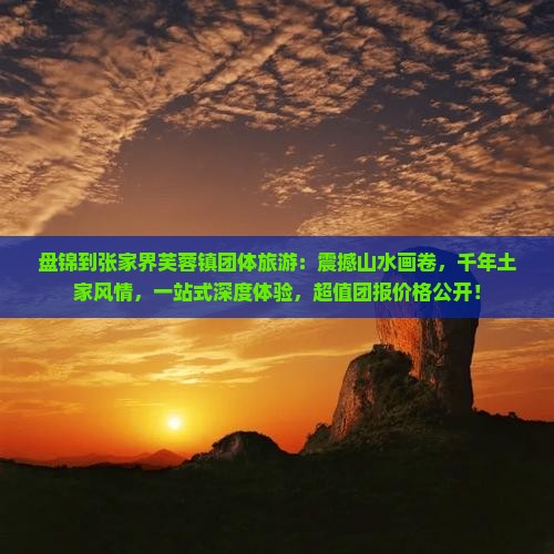 盘锦到张家界芙蓉镇团体旅游